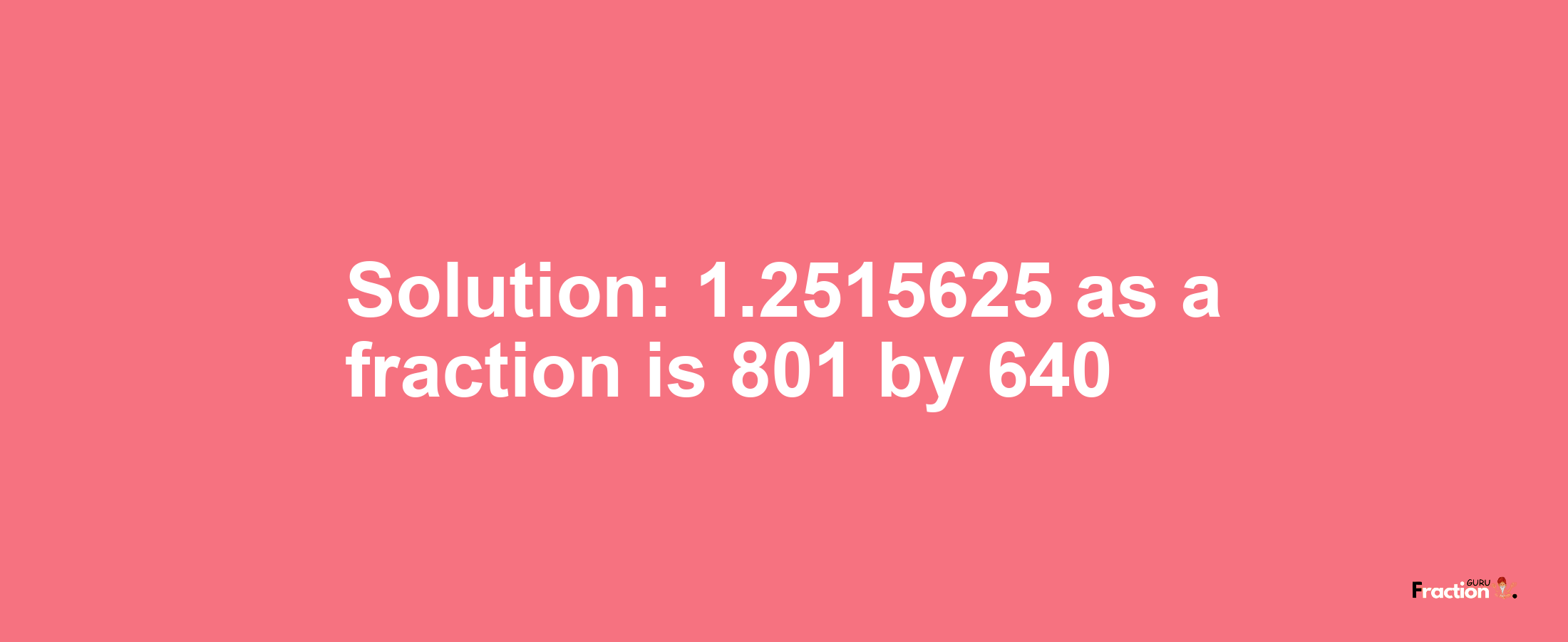 Solution:1.2515625 as a fraction is 801/640